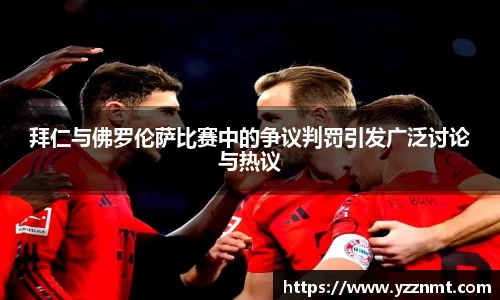ballbet贝博拜仁与佛罗伦萨比赛中的争议判罚引发广泛讨论与热议