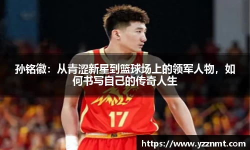 ballbet贝博孙铭徽：从青涩新星到篮球场上的领军人物，如何书写自己的传奇人生
